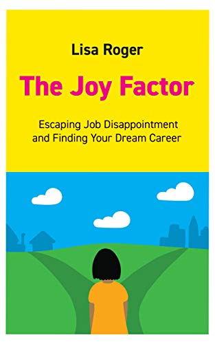 The Joy Factor: Escaping Job Disappointment And Finding Your Dream Career