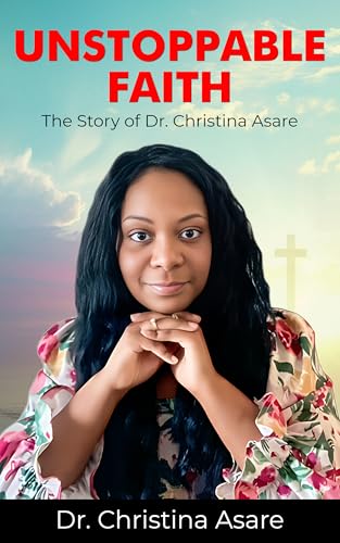 Unstoppable Faith : The Story Of Dr. Christina Asare