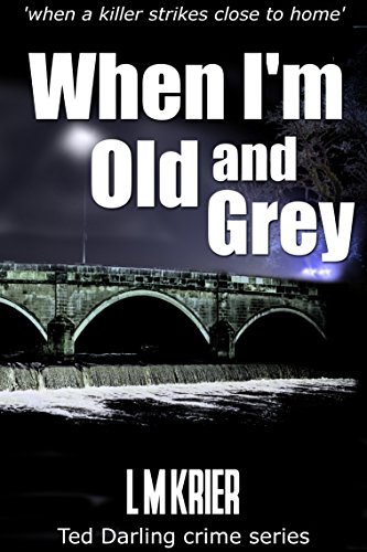 When I'm Old and Grey: when a killer strikes close to home (Ted Darling crime series Book 4)