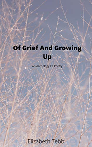 Of Grief And Growing Up: An Anthology of Poetry