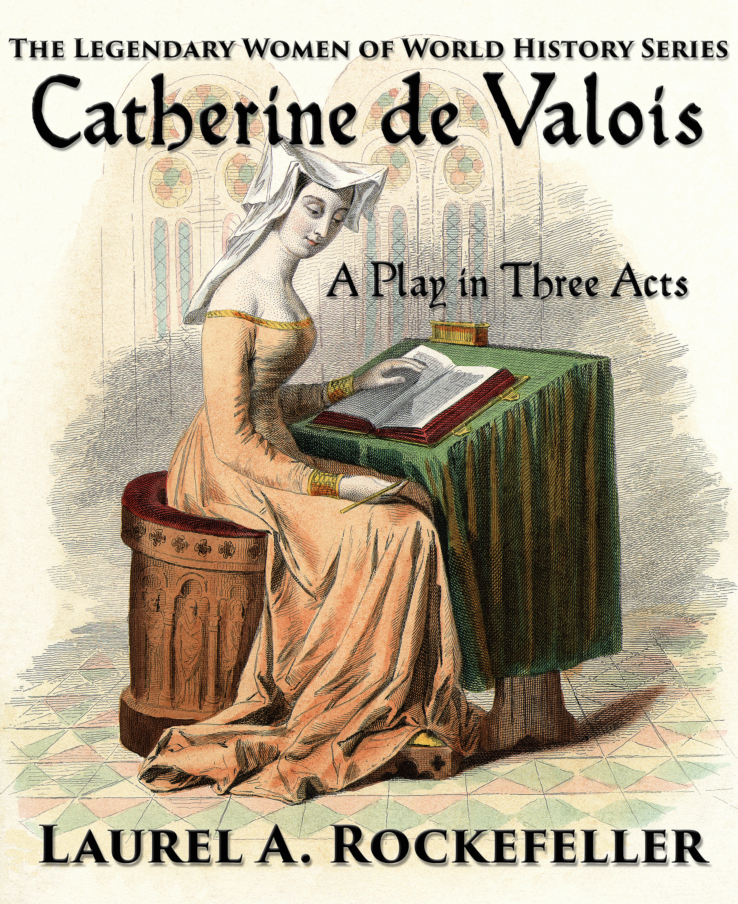 Catherine de Valois: A Play in Three Acts  (Legendary Women of World History Dramas, #2)