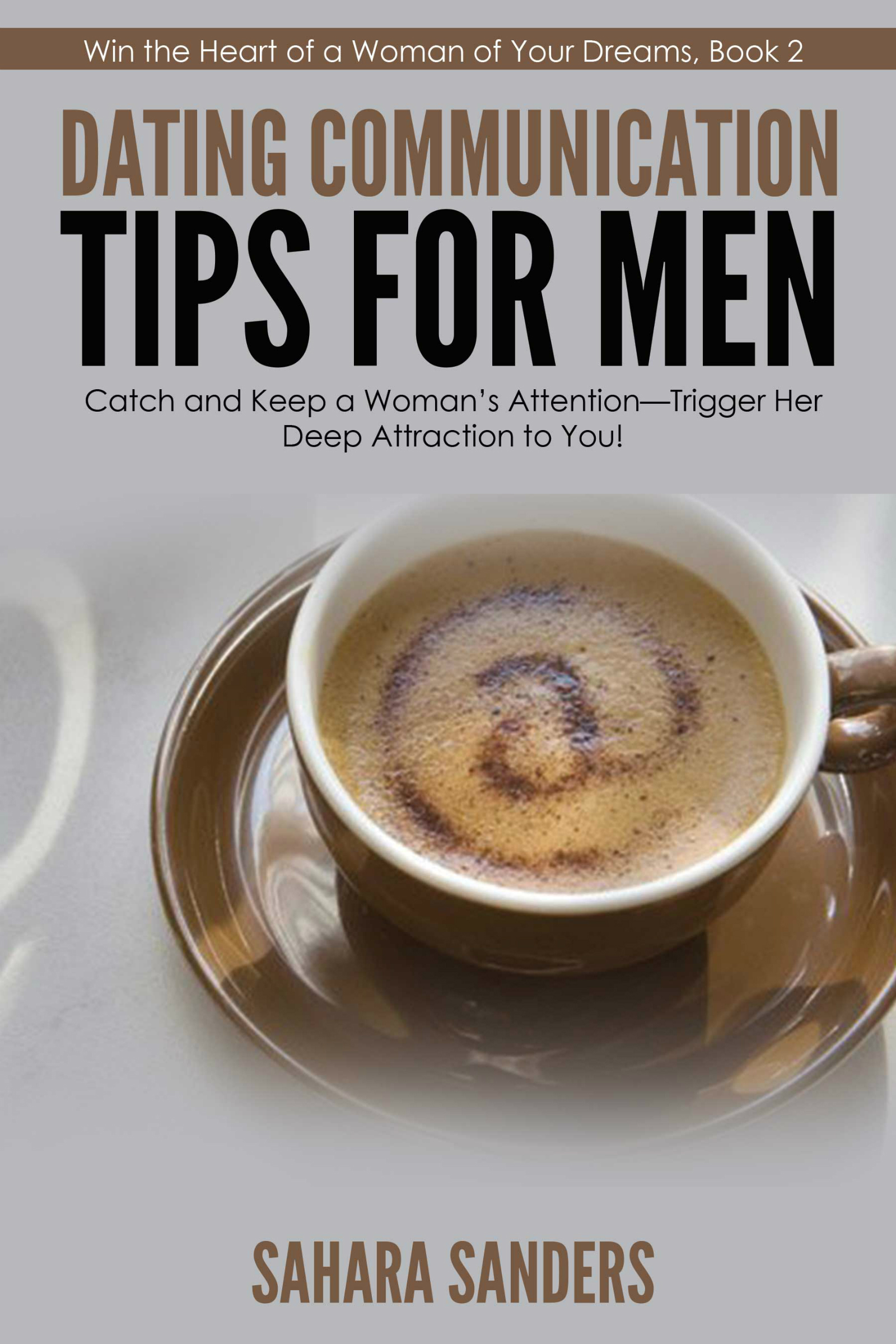 DATING COMMUNICATION TIPS FOR MEN: Catch and Keep a Woman's Attention-Trigger Her Deep Attraction to You!  + FREE BONUSES (Win the Heart of a Woman of Your Dreams Book 2)