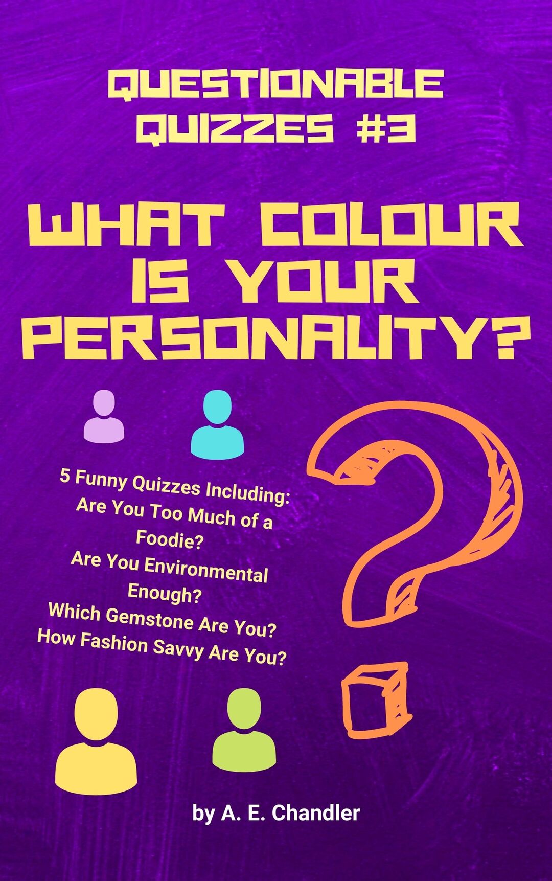 What Colour Is Your Personality?: 5 Quizzes Including: How Fashion Savvy Are You? Are You Environmental Enough? Which Gemstone Are You? Are You Too Much of a Foodie? (Questionable Quizzes Book 3)
