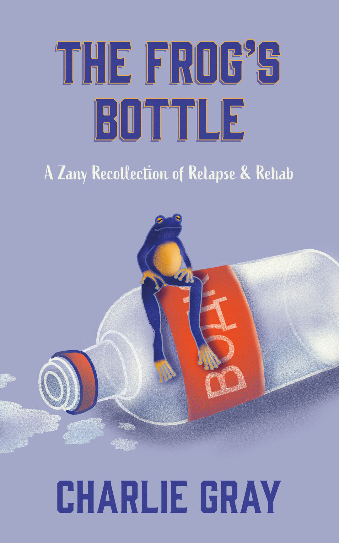 The Frog's Bottle: A Zany Recollection Of Relapse & Rehab (Charlie & The Frog)