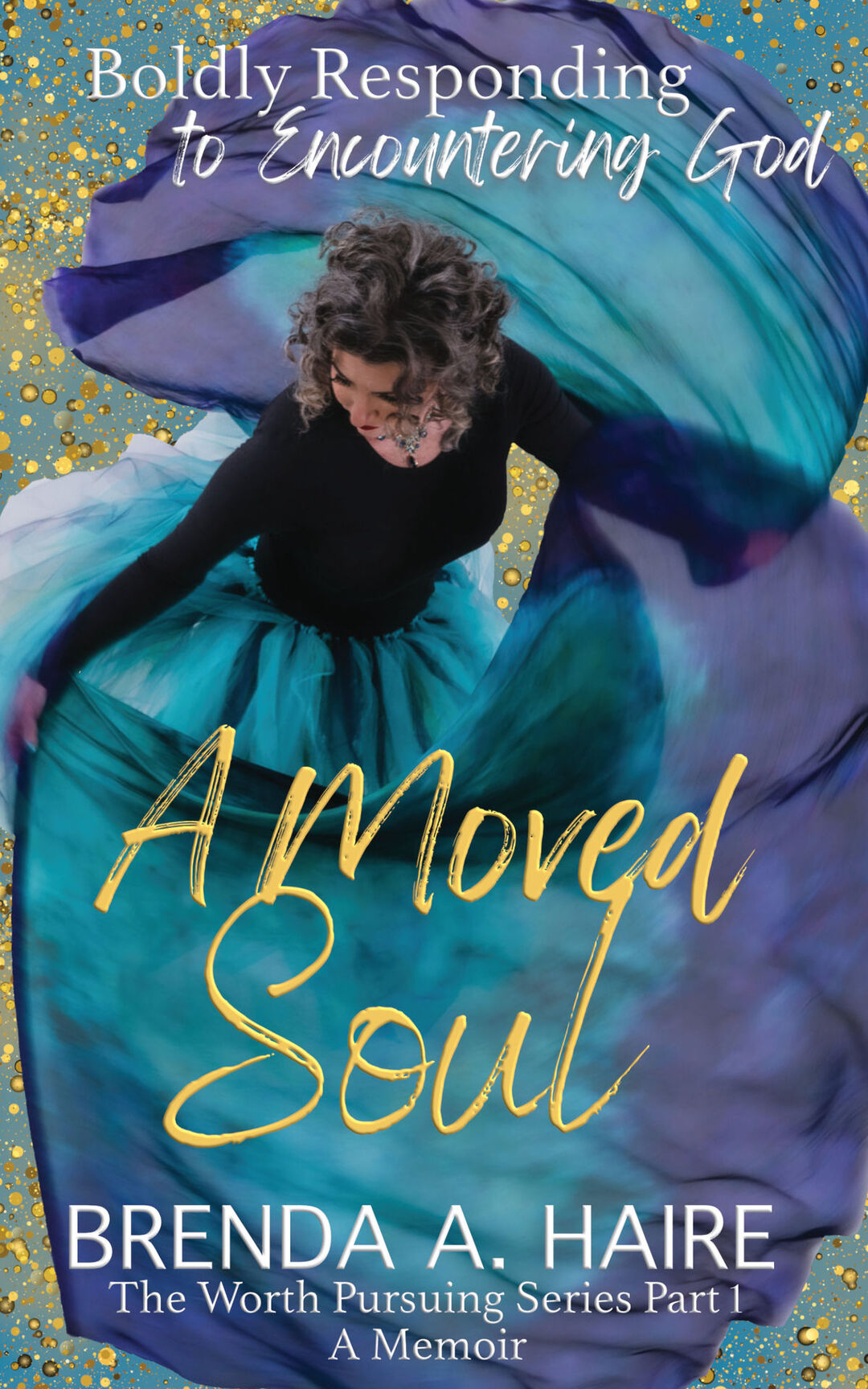 A Moved Soul: Boldly Responding to Encountering God (A Memoir) (The Worth Pursuing Series Book 1)