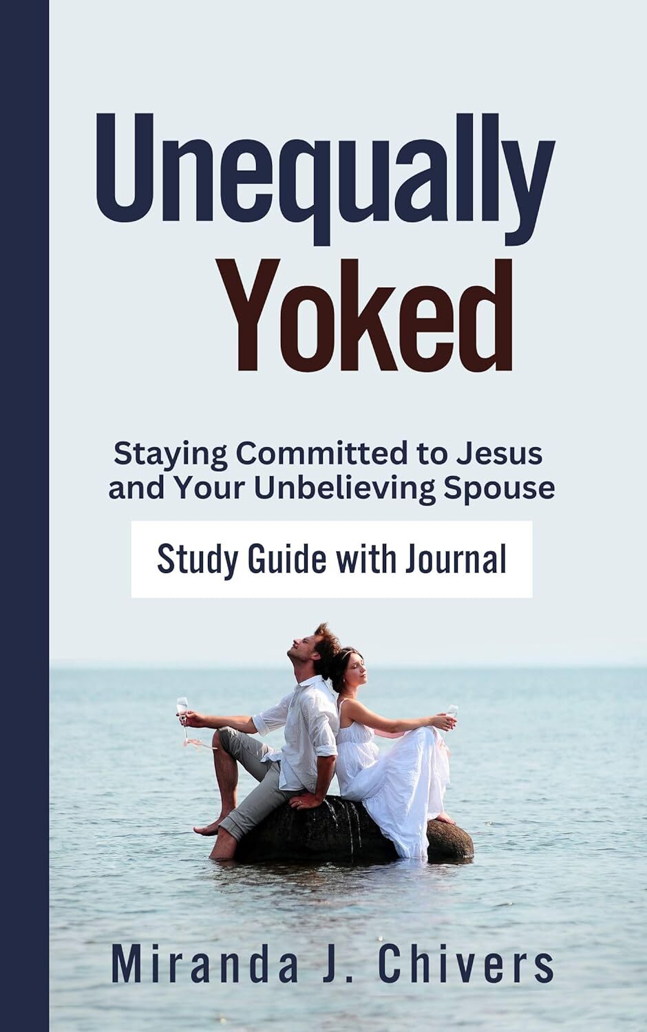 Unequally Yoked: Staying Committed to Jesus and Your Unbelieving Spouse: Study Guide with Journal