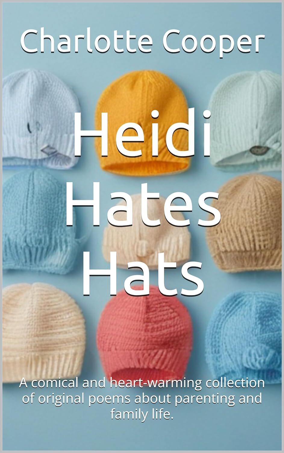 Heidi Hates Hats: A comical and heart-warming collection of original poems about parenting and family life.