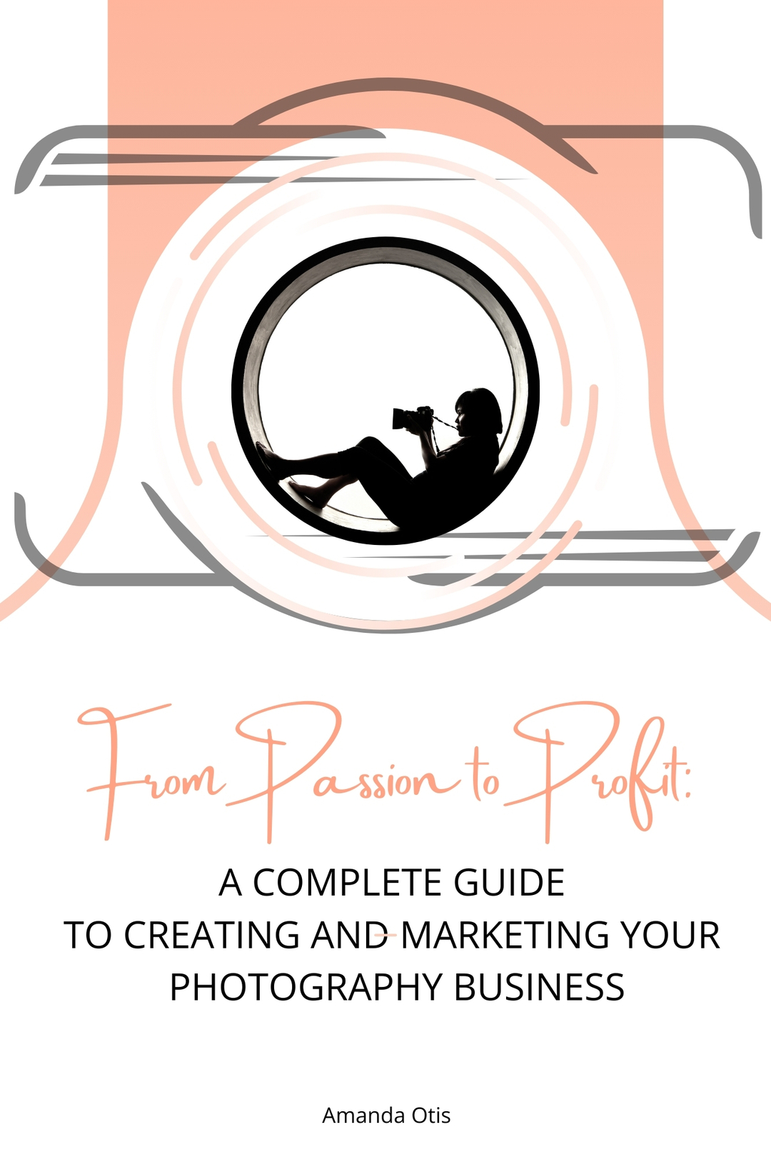 From Passion to Profit: A Complete Guide to Creating and Marketing Your Photography Business