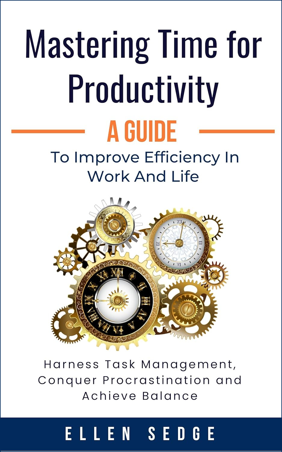 Mastering Time for Productivity A Guide to Improve Efficiency in Work and Life: Harness Task Management, Conquer Procrastination and Achieve Balance. (Smart Work-Life Series)