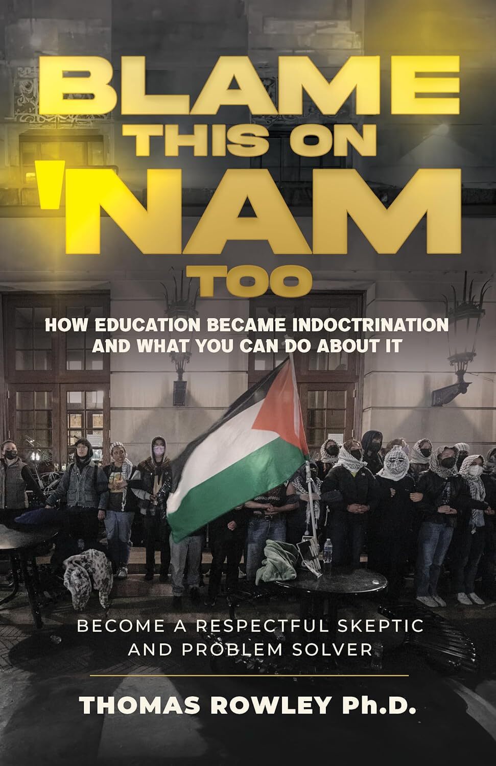 Blame This On Nam Too - How education became indoctrinations and what you can do about it: Become a Respectful Skeptic and Problem Solver