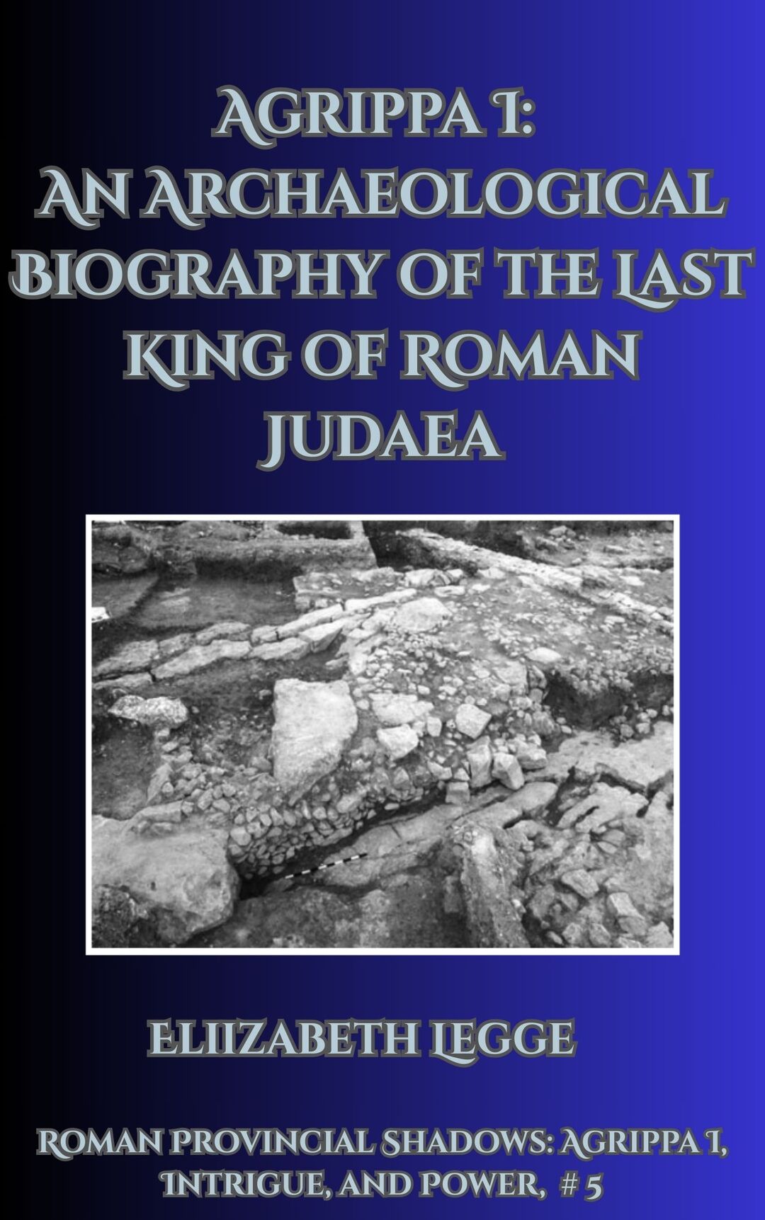 Agrippa I: An Archaeological Biography of the Last King of Roman Judaea