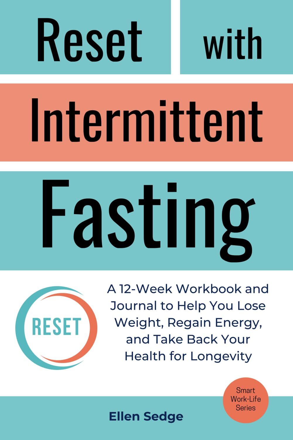 Reset with Intermittent Fasting: A 12-Week Workbook and Journal for Weight Loss, to Regain Energy, and Take Back Your Health for Longevity (Smart Work-Life Series)