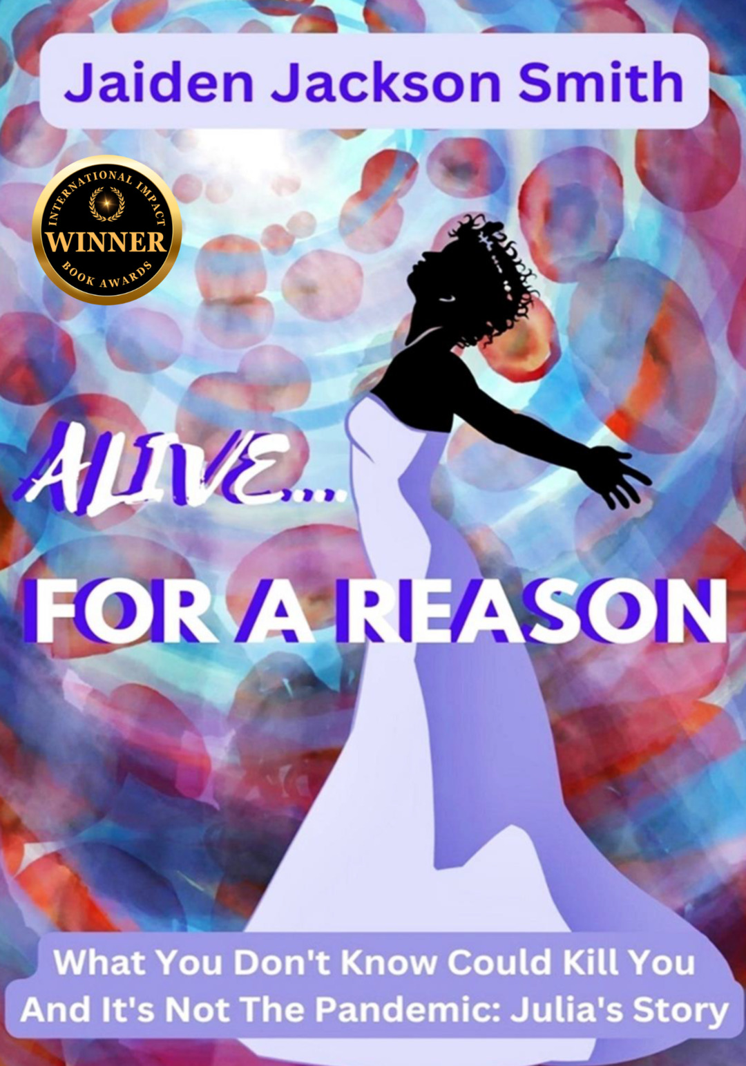 Alive ...For A Reason: What You Don't Know Could Kill You and it's Not the Pandemic: Julia's Story