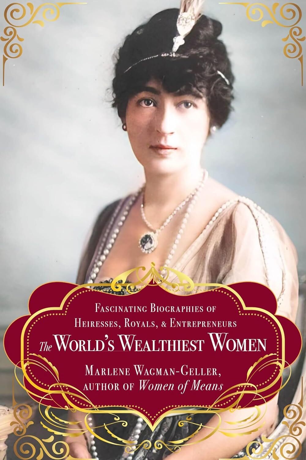 The World's Wealthiest Women: Fascinating Biographies of Heiresses, Royals, Entrepreneurs, and Entertainers