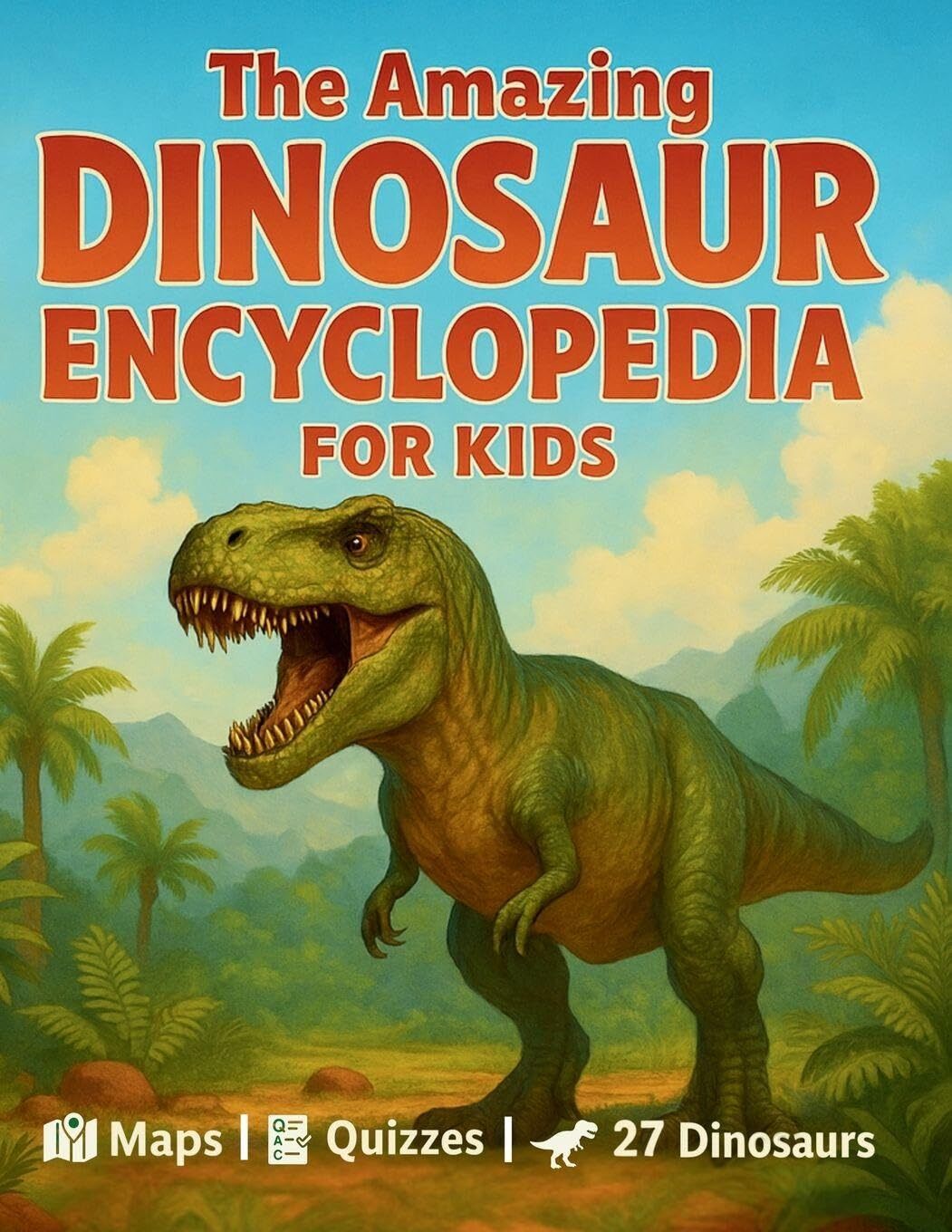 The Amazing Dinosaur Encyclopedia for Kids: 27 Fascinating Species with Easy Facts, World Maps, Fun Quizzes, a Dino Glossary, and Creative Activities for Kids Ages 7-12