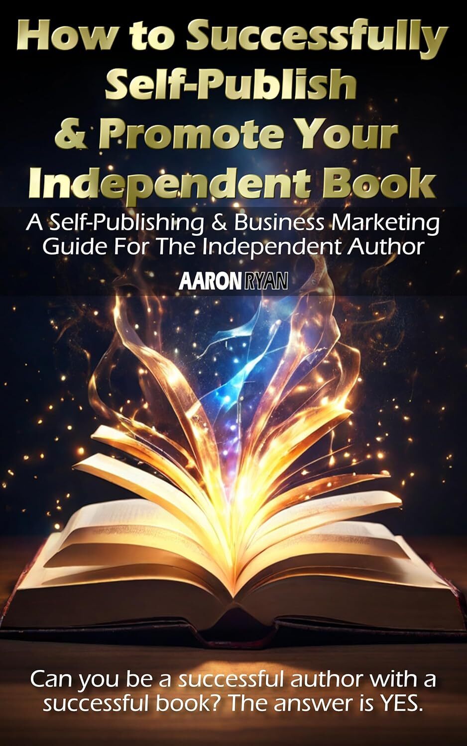How to Successfully Self-Publish & Promote Your Independent Book: A Self-Publishing & Business Marketing Guide For The Independent Author