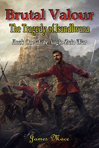 Brutal Valour: The Tragedy of Isandlwana (The Anglo-Zulu War Book 1)