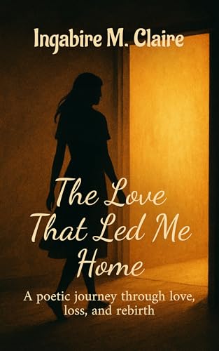 The Love That Led Me Home: A poetic journey through love, loss and rebirth