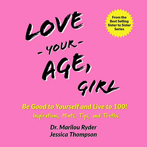 Love Your Age, Girl: Be Good to Yourself and Live to 100! Inspirations, Hints, Tips, and Truths