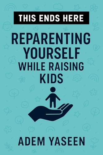 This Ends Here: Reparenting Yourself While Raising Kids