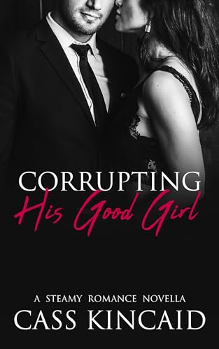 Corrupting His Good Girl: A Steamy Second Chance Romance