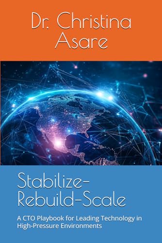 Stabilize–Rebuild–Scale: A CTO Playbook for Leading Technology in High-Pressure Environments (Voice & Vision: Modern Leadership & Execution Series)