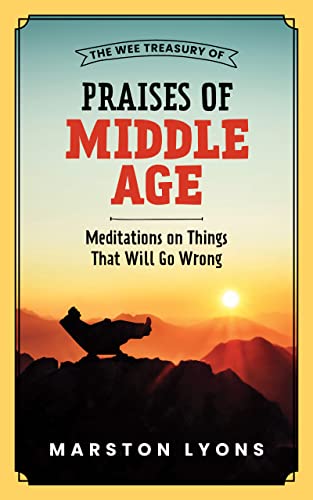 The Wee Treasury of Praises of Middle Age: Meditations on Things That Will Go Wrong (The Wee Treasury Book Series)