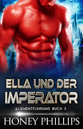 ELLA UND DER IMPERATOR: EINE SCI-FI-ALIEN-LIEBESGESCHICHTE (ALIENENTFÃœHRUNG 5) (German Edition)