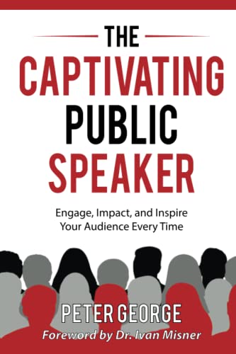 The Captivating Public Speaker: Engage, Impact, and Inspire Your Audience Every Time