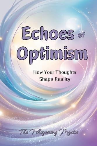 Echoes of Optimism: How Your Thoughts Shape Reality by The Whispering ...