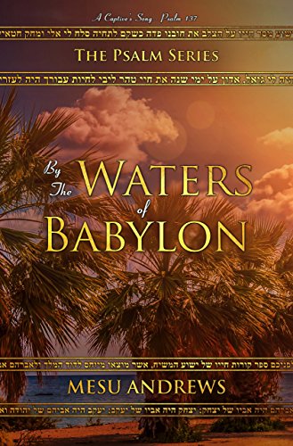 By the Waters of Babylon: A Captiveâ€™s Song â€“ Psalm 137 (The Psalm Series Book 2)