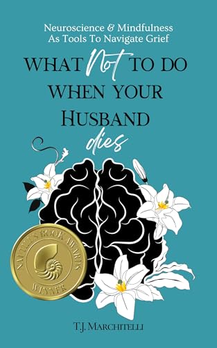 What NOT To Do When Your Husband Dies: Neuroscience & Mindfulness As Tools to Navigate Grief