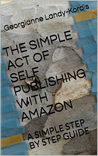 THE SIMPLE ACT OF SELF PUBLISHING WITH AMAZON: A SIMPLE STEP BY STEP GUIDE
