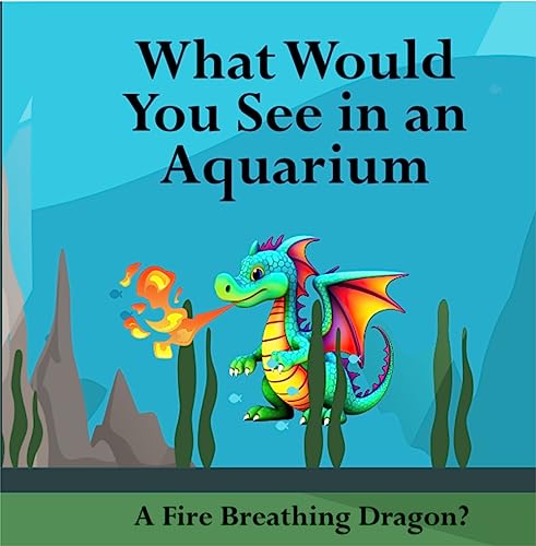 What Would You See in an Aquarium: A Fire Breathing Dragon? - 26 Page, 8.5X8.5 inches