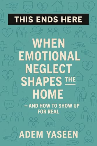 This Ends Here: When Emotional Neglect Shapes the Home — and How to Show Up for Real
