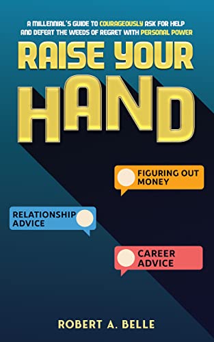Raise Your Hand: A Millennialâ€™s guide to courageously ask for help and defeat the weeds of regret with personal power