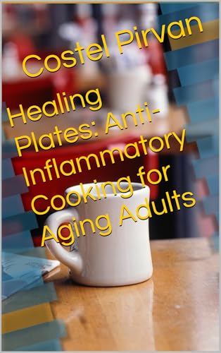 Healing Plates: Anti-Inflammatory Cooking for Aging Adults