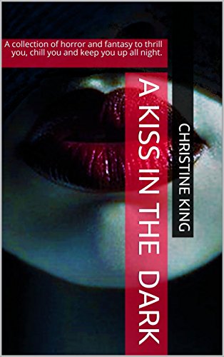A kiss in the dark: A collection of horror and fantasy to thrill you, chill you and keep you up all night.