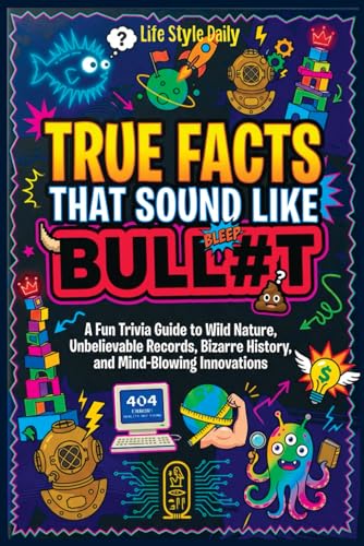 True Facts That Sound Like Bull #t: Insane but Shocking - A Fun Trivia Guide to Wild Nature, Unbelievable Records, Bizarre History, and Mind-Blowing Innovations for Adults, Teens, and Families