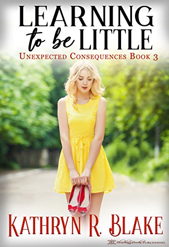 Learning to be Little: Kelly's Story (Unexpected Consequences Book 3)