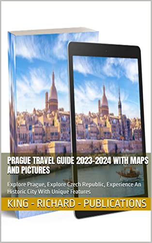 PRAGUE TRAVEL GUIDE 2023-2024 WITH MAPS AND PICTURES: Explore Prague, Explore Czech Republic, Experience An Historic City With Unique Features