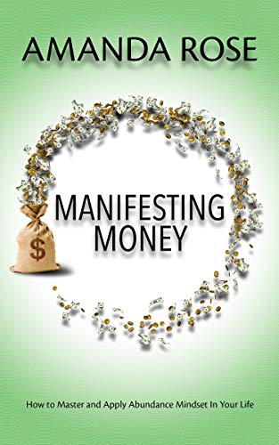 Manifesting Money: How to Master and Apply Abundance Mindset In Your Life
