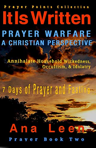 It Is Written: PRAYER WARFARE, A CHRISTIAN PERSPECTIVE Prayer Points Collection (Annihilate Household Wickedness, Occultism,   & Idolatry) 7 Days of Prayer and Fasting  (It Is Written Prayer Book 2)