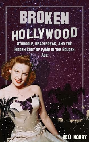 Broken Hollywood: Struggle, Heartbreak, and the Hidden Cost of fame in the Golden Age (Dark Side of Hollywood)