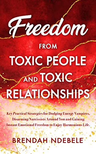 Freedom from Toxic People and Toxic Relationships: Key Practical Strategies for Dodging Energy Vampires, Disarming Narcissists Around You and Gaining Instant ... Life (Stepping Stones to self care Book 2)