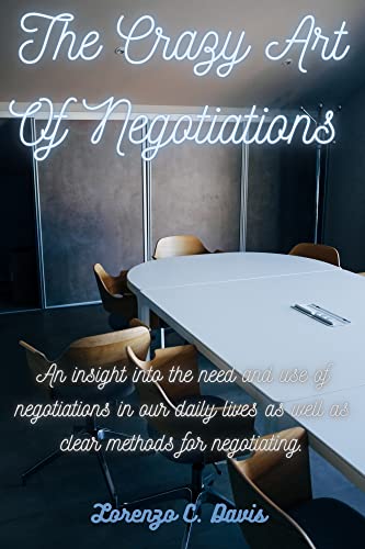 The crazy art of negotiations : An insight into the need and use of negotiations in our daily life as well as a deeper insight on how to negotiate.