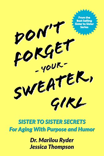 Don't Forget Your Sweater, Girl: Sister to Sister Secrets for Aging with Purpose and Humor