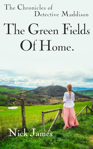 The Green Fields Of Home: The Chronicles of Detective Maddison: Book 1