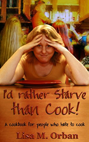 I'd rather Starve than Cook!: A cookbook for people who hate to cook