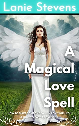 A Magical Love Spell: An Easy Love Spell That Works—How to Make Someone Fall in Love with You, Cast Magical Spells, and Discover How To Do Love Spells ... Expert & Dating Expert Book 8)